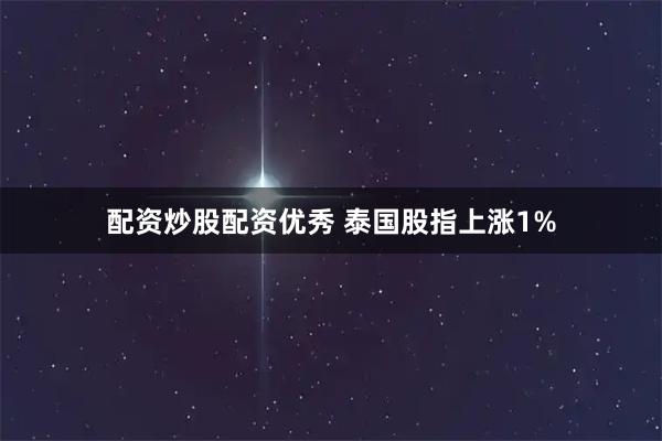 配资炒股配资优秀 泰国股指上涨1%