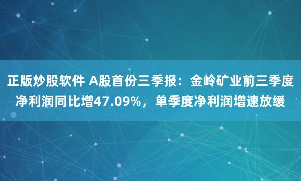 正版炒股软件 A股首份三季报：金岭矿业前三季度净利润同比增47.09%，单季度净利润增速放缓