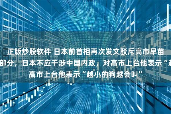 正版炒股软件 日本前首相再次发文驳斥高市早苗：台湾是中国一部分，日本不应干涉中国内政，对高市上台他表示“越小的狗越会叫”