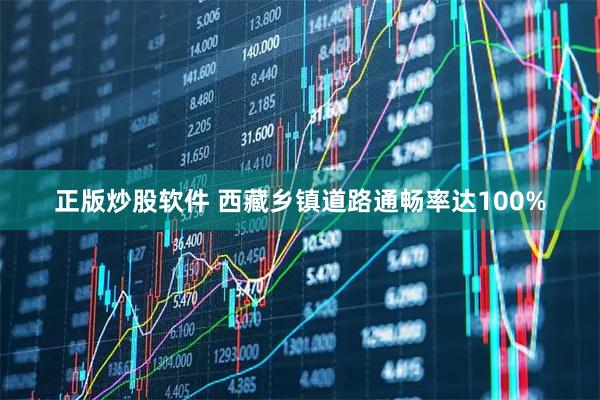 正版炒股软件 西藏乡镇道路通畅率达100%