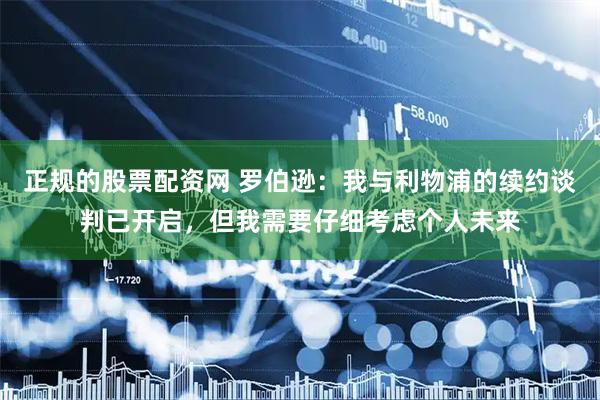正规的股票配资网 罗伯逊：我与利物浦的续约谈判已开启，但我需要仔细考虑个人未来