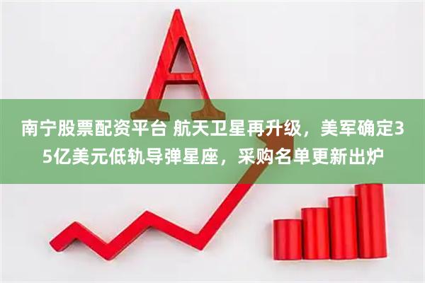 南宁股票配资平台 航天卫星再升级，美军确定35亿美元低轨导弹星座，采购名单更新出炉