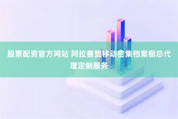 股票配资官方网站 阿拉善盟移动密集档案橱总代理定制服务