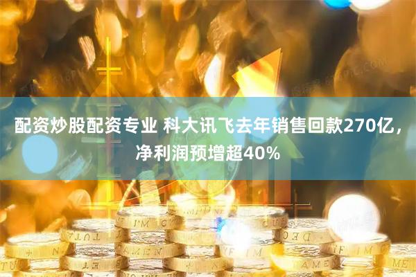 配资炒股配资专业 科大讯飞去年销售回款270亿，净利润预增超40%