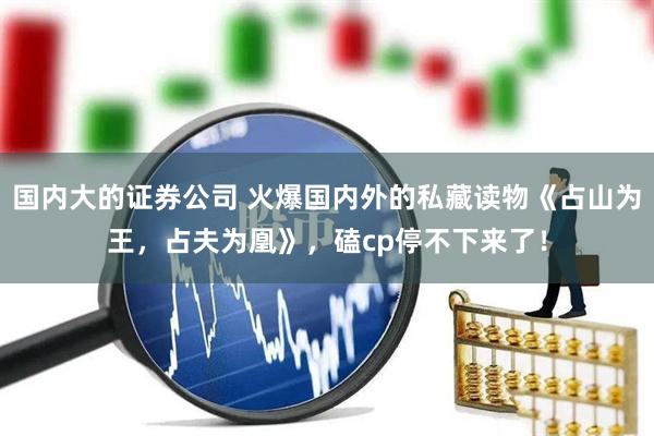 国内大的证券公司 火爆国内外的私藏读物《占山为王，占夫为凰》，磕cp停不下来了！