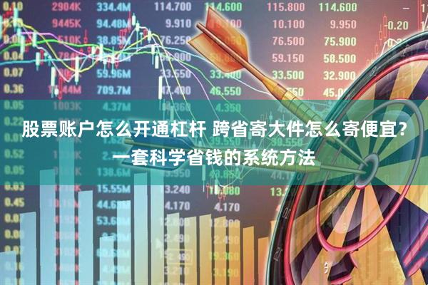 股票账户怎么开通杠杆 跨省寄大件怎么寄便宜？一套科学省钱的系统方法