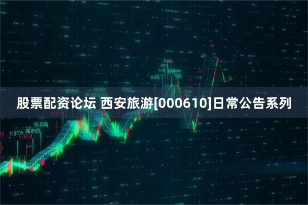 股票配资论坛 西安旅游[000610]日常公告系列