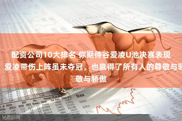 配资公司10大排名 你期待谷爱凌U池决赛表现吗，爱凌带伤上阵虽未夺冠，也赢得了所有人的尊敬与骄傲