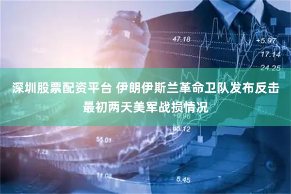 深圳股票配资平台 伊朗伊斯兰革命卫队发布反击最初两天美军战损情况