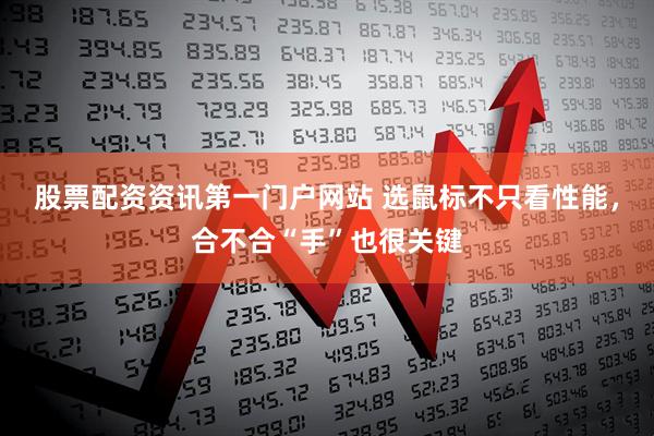 股票配资资讯第一门户网站 选鼠标不只看性能，合不合“手”也很关键