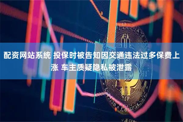 配资网站系统 投保时被告知因交通违法过多保费上涨 车主质疑隐私被泄露