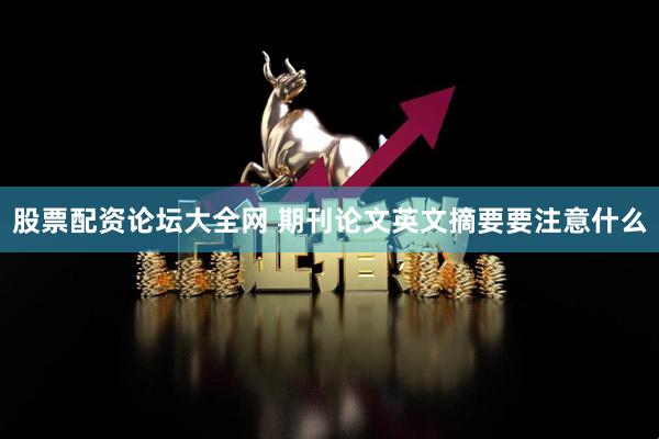 股票配资论坛大全网 期刊论文英文摘要要注意什么