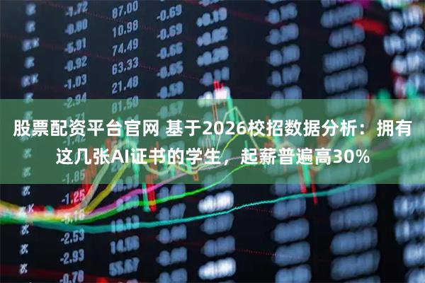 股票配资平台官网 基于2026校招数据分析：拥有这几张AI证书的学生，起薪普遍高30%
