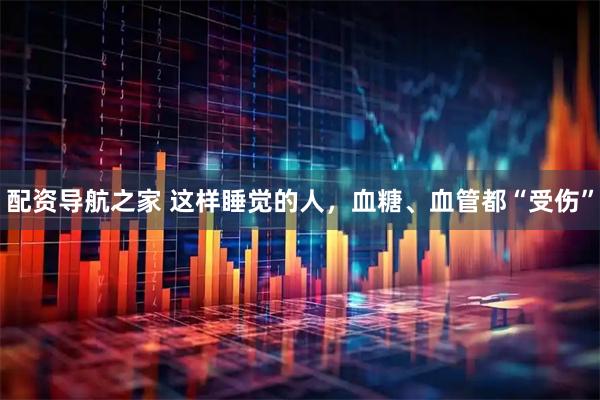 配资导航之家 这样睡觉的人，血糖、血管都“受伤”